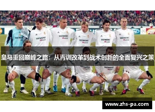 皇马重回巅峰之路:从青训改革到战术创新的全面复兴之策 皇马重回巅峰之路:从青训改革到战术创新的全面复兴之策
