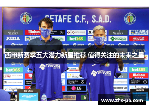 西甲新赛季五大潜力新星推荐 值得关注的未来之星 西甲新赛季五大潜力新星推荐 值得关注的未来之星
