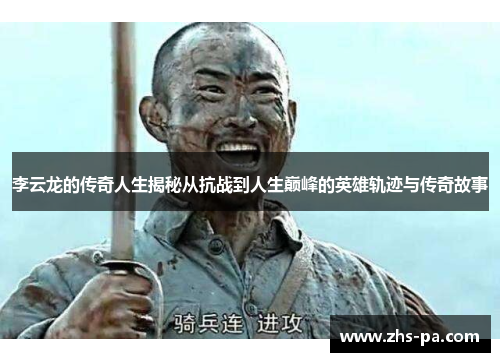 李云龙的传奇人生揭秘从抗战到人生巅峰的英雄轨迹与传奇故事 李云龙的传奇人生揭秘从抗战到人生巅峰的英雄轨迹与传奇故事