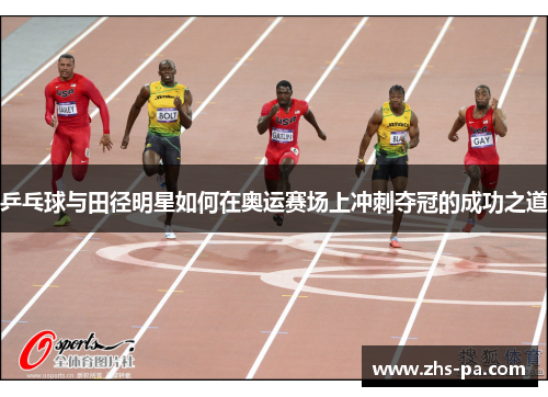 乒乓球与田径明星如何在奥运赛场上冲刺夺冠的成功之道 乒乓球与田径明星如何在奥运赛场上冲刺夺冠的成功之道