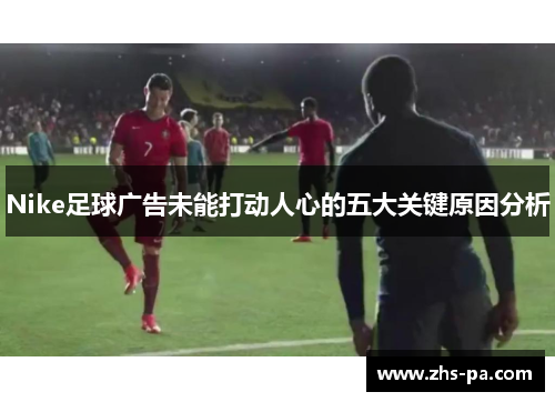 Nike足球广告未能打动人心的五大关键原因分析 Nike足球广告未能打动人心的五大关键原因分析