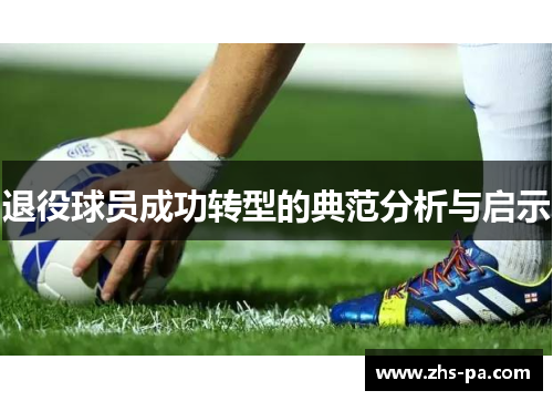 退役球员成功转型的典范分析与启示 退役球员成功转型的典范分析与启示