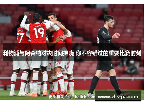 利物浦与阿森纳对决时间揭晓 你不容错过的重要比赛时刻 利物浦与阿森纳对决时间揭晓 你不容错过的重要比赛时刻