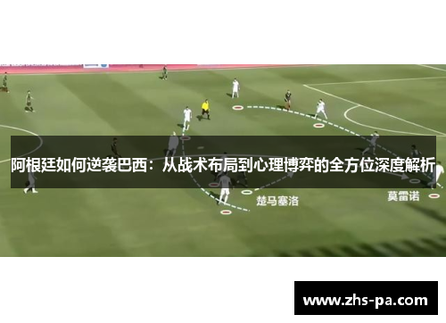 阿根廷如何逆袭巴西：从战术布局到心理博弈的全方位深度解析