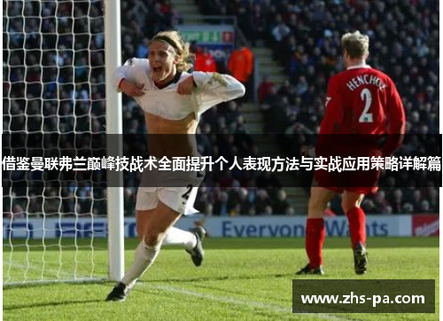 借鉴曼联弗兰巅峰技战术全面提升个人表现方法与实战应用策略详解篇