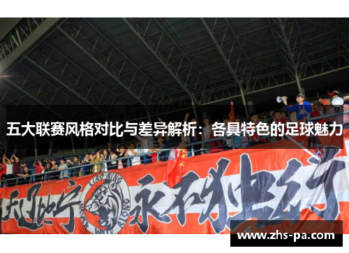 五大联赛风格对比与差异解析：各具特色的足球魅力