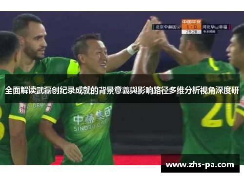 全面解读武磊创纪录成就的背景意義與影响路径多维分析视角深度研