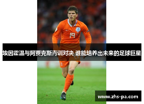 埃因霍温与阿贾克斯青训对决 谁能培养出未来的足球巨星