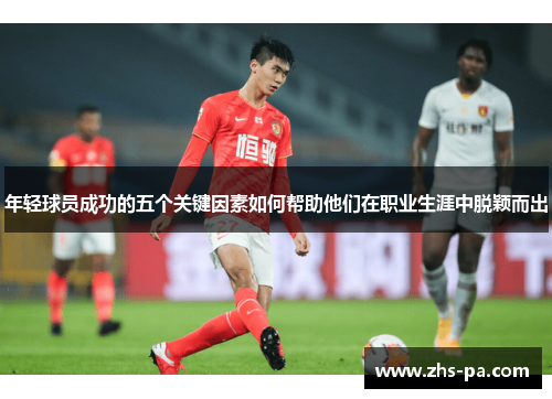年轻球员成功的五个关键因素如何帮助他们在职业生涯中脱颖而出