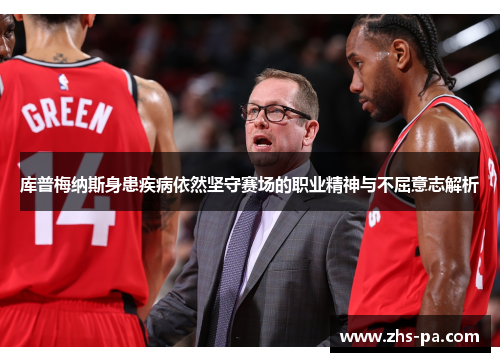 库普梅纳斯身患疾病依然坚守赛场的职业精神与不屈意志解析
