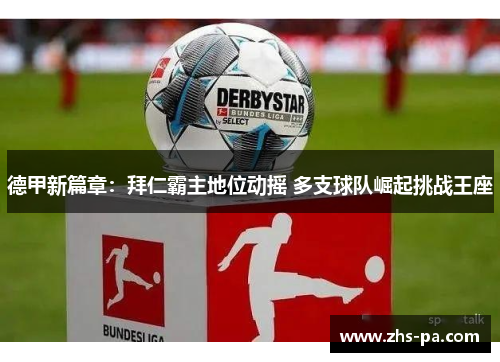 德甲新篇章:拜仁霸主地位动摇 多支球队崛起挑战王座 德甲新篇章:拜仁霸主地位动摇 多支球队崛起挑战王座
