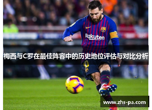梅西与C罗在最佳阵容中的历史地位评估与对比分析