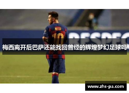 梅西离开后巴萨还能找回曾经的辉煌梦幻足球吗
