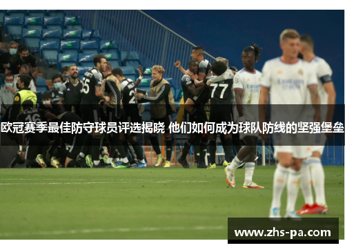 欧冠赛季最佳防守球员评选揭晓 他们如何成为球队防线的坚强堡垒 欧冠赛季最佳防守球员评选揭晓 他们如何成为球队防线的坚强堡垒
