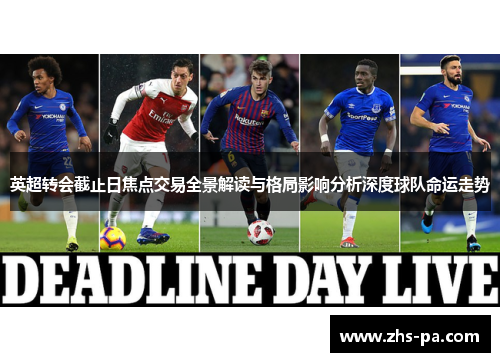 英超转会截止日焦点交易全景解读与格局影响分析深度球队命运走势