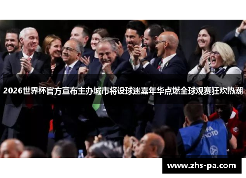 2026世界杯官方宣布主办城市将设球迷嘉年华点燃全球观赛狂欢热潮