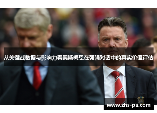 从关键战数据与影响力看奥斯梅恩在强强对话中的真实价值评估