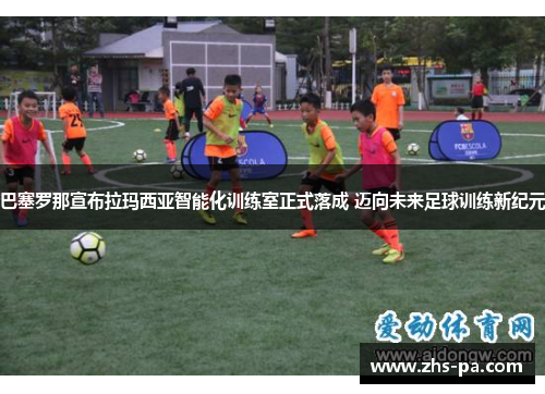 巴塞罗那宣布拉玛西亚智能化训练室正式落成 迈向未来足球训练新纪元