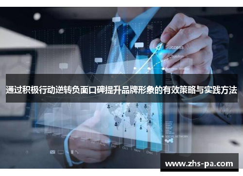 通过积极行动逆转负面口碑提升品牌形象的有效策略与实践方法