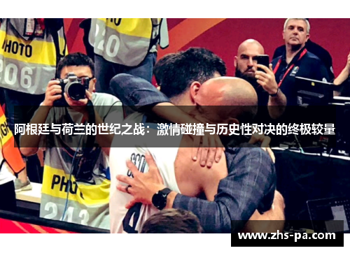 阿根廷与荷兰的世纪之战:激情碰撞与历史性对决的终极较量 阿根廷与荷兰的世纪之战:激情碰撞与历史性对决的终极较量