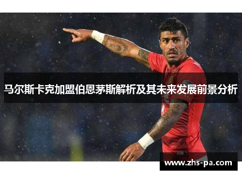 马尔斯卡克加盟伯恩茅斯解析及其未来发展前景分析 马尔斯卡克加盟伯恩茅斯解析及其未来发展前景分析