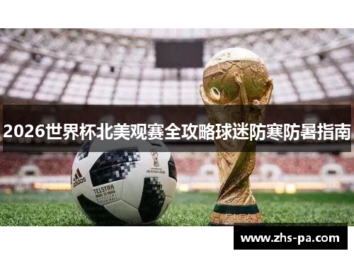 2026世界杯北美观赛全攻略球迷防寒防暑指南 2026世界杯北美观赛全攻略球迷防寒防暑指南