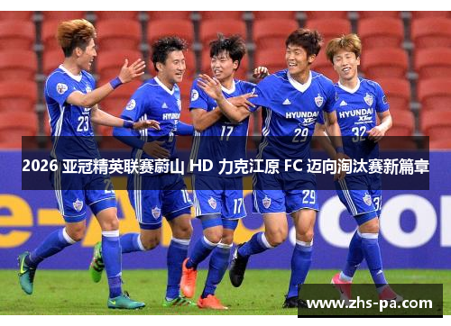 2026 亚冠精英联赛蔚山 HD 力克江原 FC 迈向淘汰赛新篇章 2026 亚冠精英联赛蔚山 HD 力克江原 FC 迈向淘汰赛新篇章