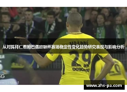 从对阵拜仁看姆巴佩欧联杯赛场稳定性变化趋势研究表现与影响分析 从对阵拜仁看姆巴佩欧联杯赛场稳定性变化趋势研究表现与影响分析