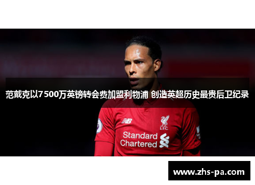 范戴克以7500万英镑转会费加盟利物浦 创造英超历史最贵后卫纪录